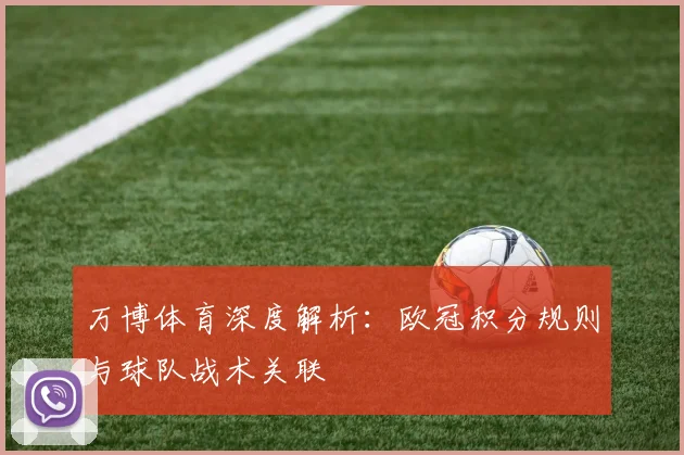 万博体育深度解析：欧冠积分规则与球队战术关联