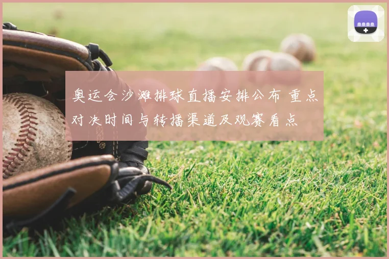 奥运会沙滩排球直播安排公布 重点对决时间与转播渠道及观赛看点