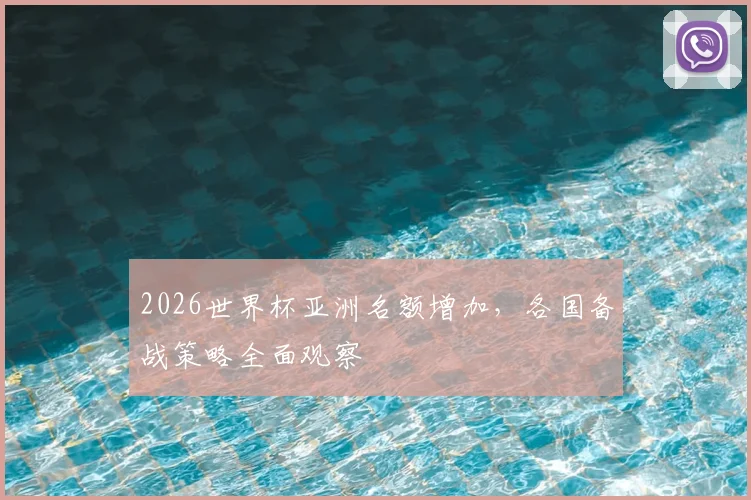 2026世界杯亚洲名额增加，各国备战策略全面观察