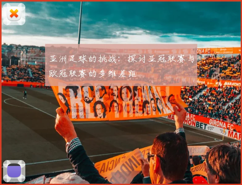 亚洲足球的挑战：探讨亚冠联赛与欧冠联赛的多维差距