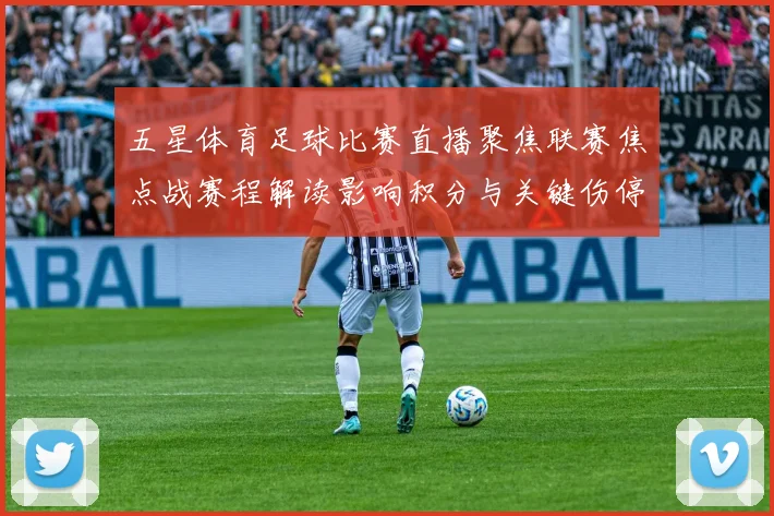 五星体育足球比赛直播聚焦联赛焦点战赛程解读影响积分与关键伤停情况