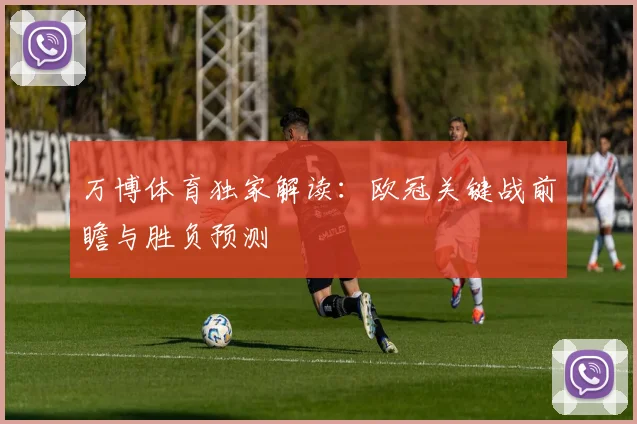 万博体育独家解读：欧冠关键战前瞻与胜负预测