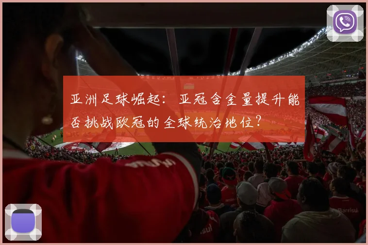 亚洲足球崛起：亚冠含金量提升能否挑战欧冠的全球统治地位？