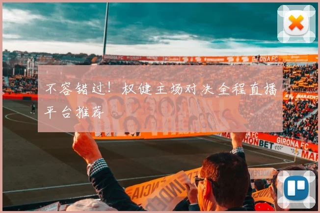 不容错过！权健主场对决全程直播平台推荐