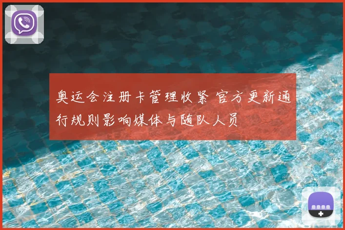 奥运会注册卡管理收紧 官方更新通行规则影响媒体与随队人员