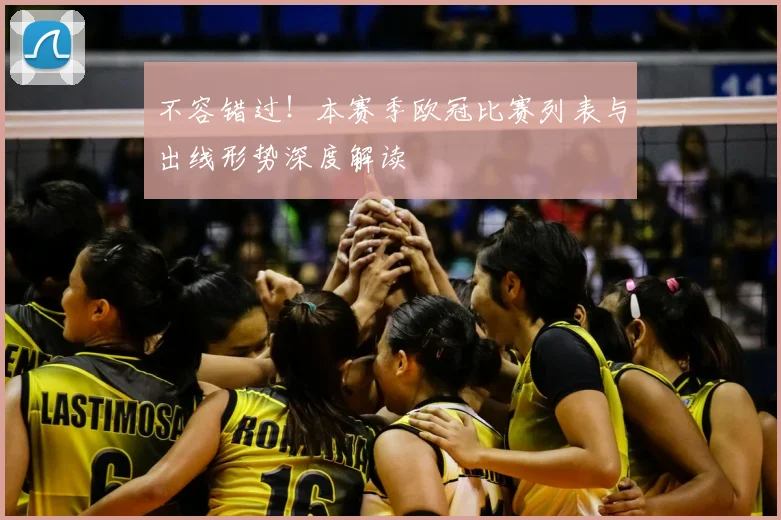 不容错过！本赛季欧冠比赛列表与出线形势深度解读